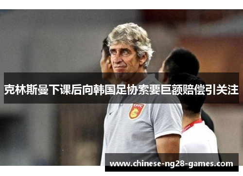 克林斯曼下课后向韩国足协索要巨额赔偿引关注