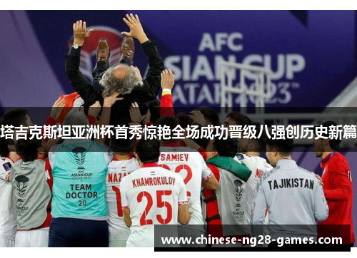 塔吉克斯坦亚洲杯首秀惊艳全场成功晋级八强创历史新篇