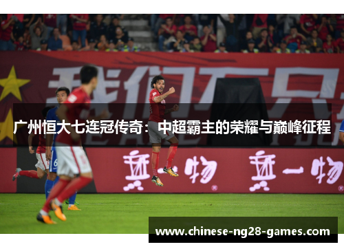 广州恒大七连冠传奇：中超霸主的荣耀与巅峰征程