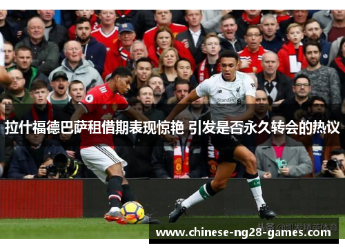 拉什福德巴萨租借期表现惊艳 引发是否永久转会的热议
