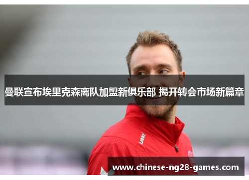 曼联宣布埃里克森离队加盟新俱乐部 揭开转会市场新篇章