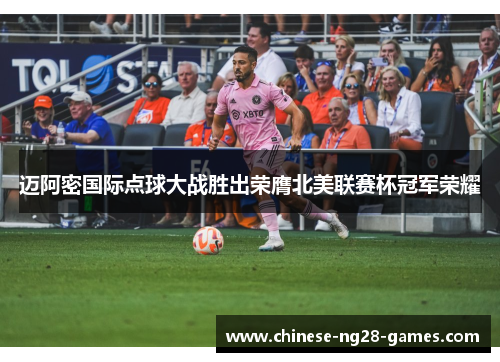 迈阿密国际点球大战胜出荣膺北美联赛杯冠军荣耀