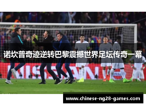 诺坎普奇迹逆转巴黎震撼世界足坛传奇一幕