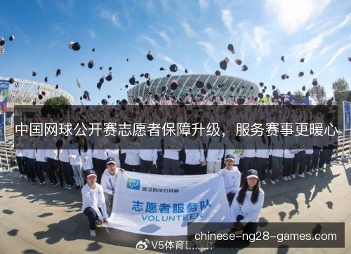 中国网球公开赛志愿者保障升级,服务赛事更暖心 中国网球公开赛志愿者保障升级,服务赛事更暖心